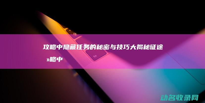 攻略 中隐藏任务的秘密与技巧大揭秘 征途 (攻略中隐藏任务怎么做)