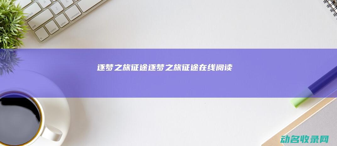 逐梦之旅 征途 (逐梦之旅征途在线阅读)