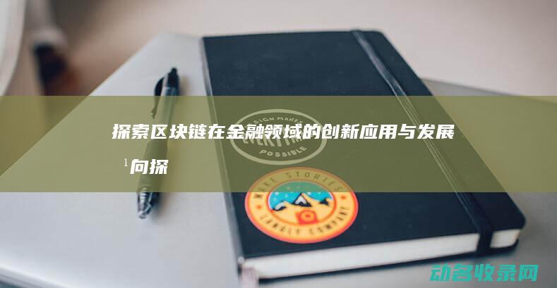 探索区块链在金融领域的创新应用与发展方向 (探索区块链技术在什么方面的应用)